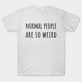 Normal people are so weird T-Shirt